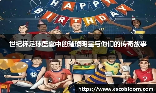 世纪杯足球盛宴中的璀璨明星与他们的传奇故事